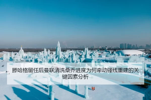 滕哈格留任后曼联清洗桑乔进度为何牵动锋线重建的关键因素分析 - huatihui