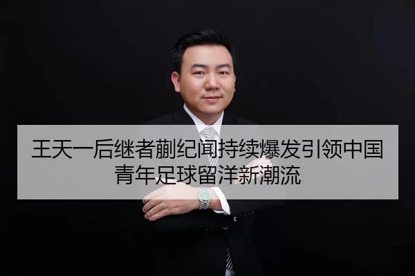 王天一后继者蒯纪闻持续爆发引领中国青年足球留洋新潮流