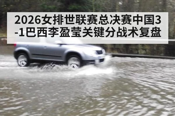 2026女排世联赛总决赛中国3-1巴西李盈莹关键分战术复盘 - huatihui
