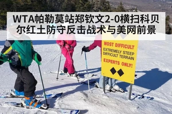 WTA帕勒莫站郑钦文2-0横扫科贝尔红土防守反击战术与美网前景 | huatihui