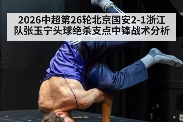 2026中超第26轮北京国安2-1浙江队张玉宁头球绝杀支点中锋战术分析 | huatihui