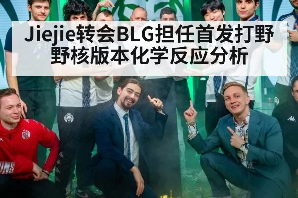 Jiejie转会BLG担任首发打野 野核版本化学反应分析