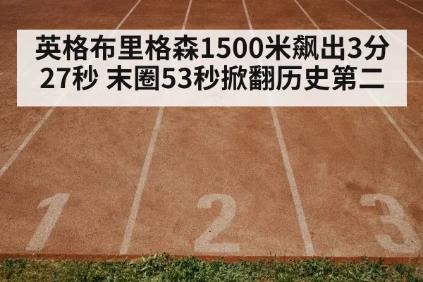 英格布里格森1500米飙出3分27秒 末圈53秒掀翻历史第二